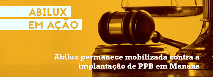 ABILUX EM A&Ccedil;&Atilde;O |Abilux permanece mobilizada contra a implanta&ccedil;&atilde;o de PPB em Manaus
